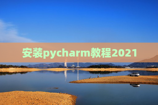 安装pycharm教程2021